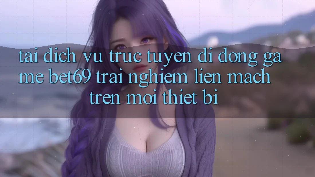 Tải Dịch vụ trực tuyến di động Game Bet69 – Trải Nghiệm Liền mạch Trên Mọi Thiết Bị Tải Dịch vụ trực tuyến di động Game Bet69 – Trải Nghiệm Liền mạch Trên Mọi Thiết Bị