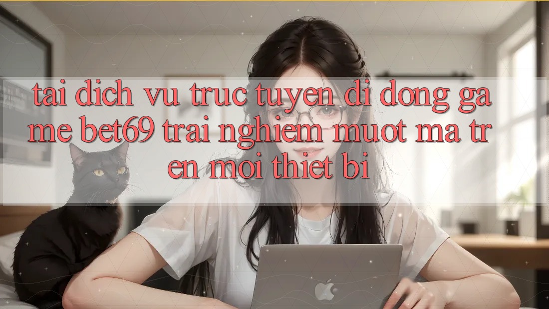 Tải Dịch vụ trực tuyến di động Game Bet69 – Trải Nghiệm Mượt Mà Trên Mọi Thiết Bị Tải Dịch vụ trực tuyến di động Game Bet69 – Trải Nghiệm Mượt Mà Trên Mọi Thiết Bị