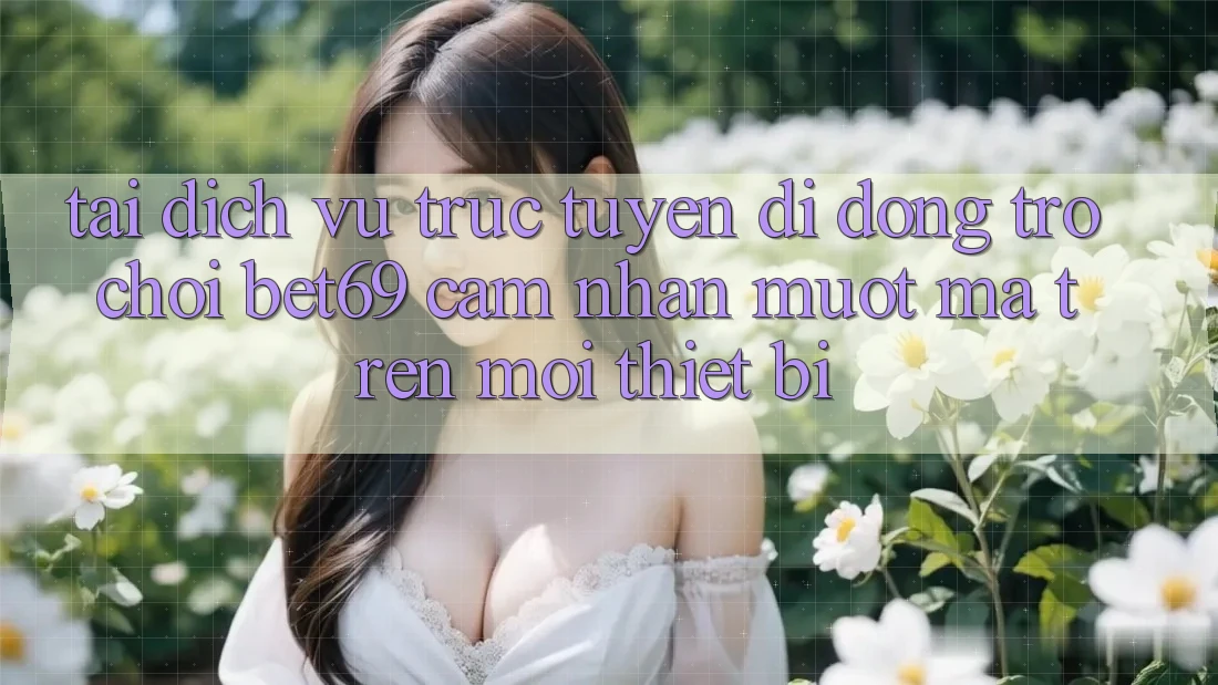 Tải Dịch vụ trực tuyến di động Trò chơi Bet69 – Cảm nhận Mượt Mà Trên Mọi Thiết Bị Tải Dịch vụ trực tuyến di động Trò chơi Bet69 – Cảm nhận Mượt Mà Trên Mọi Thiết Bị