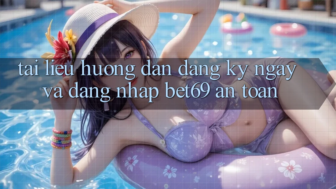 Tài liệu hướng dẫn Đăng ký ngay Và Đăng nhập Bet69 An Toàn Tài liệu hướng dẫn Đăng ký ngay Và Đăng nhập Bet69 An Toàn
