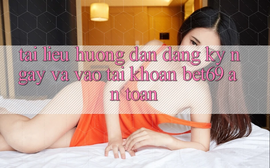 Tài liệu hướng dẫn Đăng ký ngay Và Vào tài khoản Bet69 An Toàn Tài liệu hướng dẫn Đăng ký ngay Và Vào tài khoản Bet69 An Toàn
