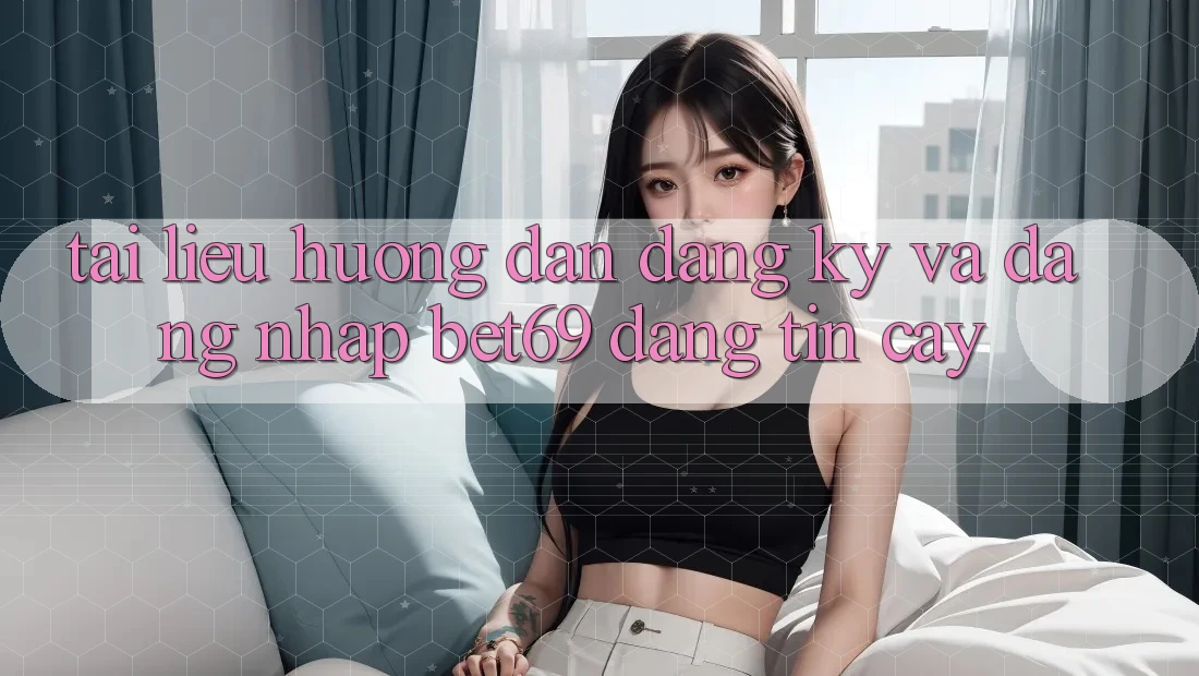 Tài liệu hướng dẫn Đăng Ký Và Đăng Nhập Bet69 Đáng tin cậy Tài liệu hướng dẫn Đăng Ký Và Đăng Nhập Bet69 Đáng tin cậy