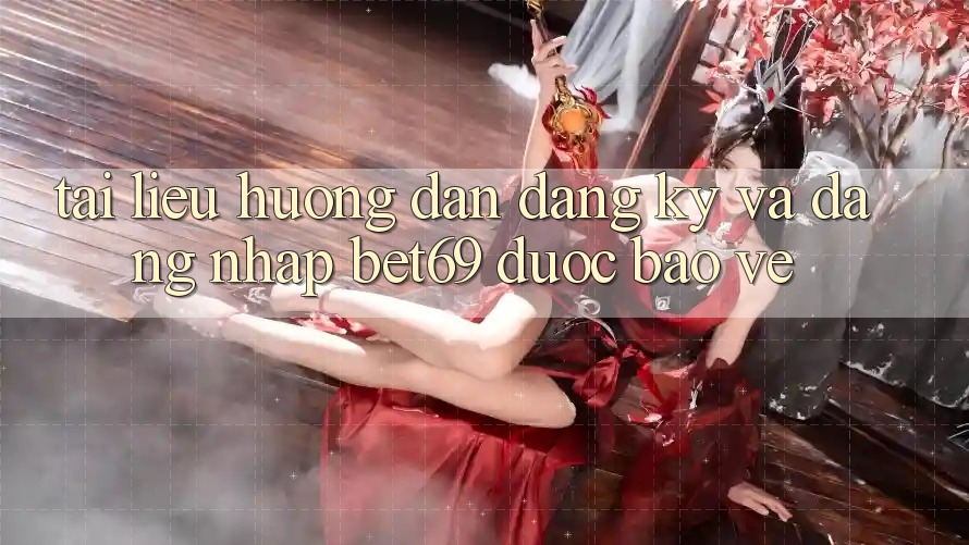 Tài liệu hướng dẫn Đăng Ký Và Đăng nhập Bet69 Được bảo vệ Tài liệu hướng dẫn Đăng Ký Và Đăng nhập Bet69 Được bảo vệ
