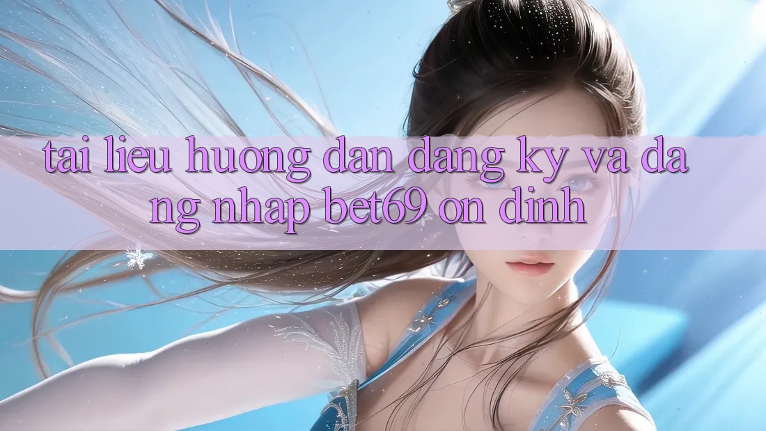 Tài liệu hướng dẫn Đăng Ký Và Đăng Nhập Bet69 Ổn định