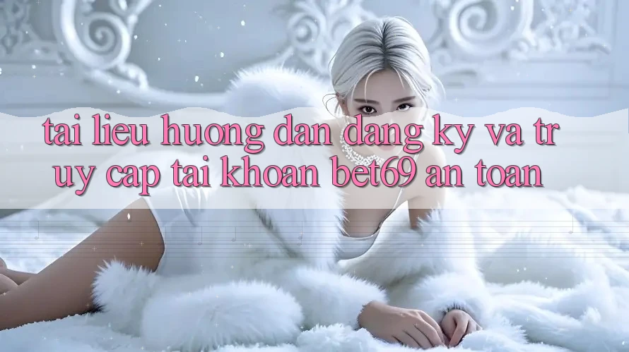 Tài liệu hướng dẫn Đăng Ký Và Truy cập tài khoản Bet69 An Toàn Tài liệu hướng dẫn Đăng Ký Và Truy cập tài khoản Bet69 An Toàn