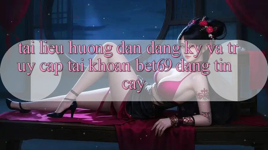Tài liệu hướng dẫn Đăng Ký Và Truy cập tài khoản Bet69 Đáng tin cậy Tài liệu hướng dẫn Đăng Ký Và Truy cập tài khoản Bet69 Đáng tin cậy