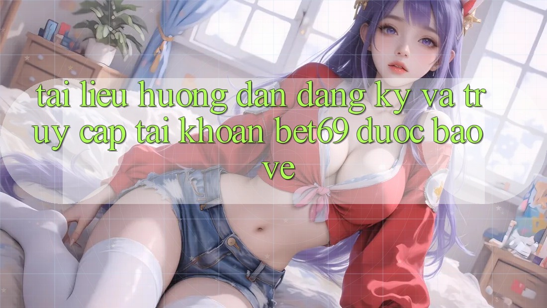 Tài liệu hướng dẫn Đăng Ký Và Truy cập tài khoản Bet69 Được bảo vệ Tài liệu hướng dẫn Đăng Ký Và Truy cập tài khoản Bet69 Được bảo vệ