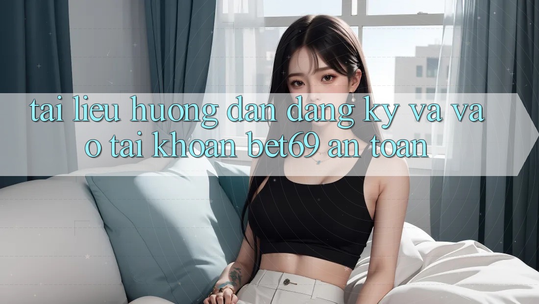 Tài liệu hướng dẫn Đăng Ký Và Vào tài khoản Bet69 An Toàn Tài liệu hướng dẫn Đăng Ký Và Vào tài khoản Bet69 An Toàn