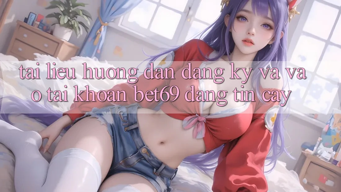 Tài liệu hướng dẫn Đăng Ký Và Vào tài khoản Bet69 Đáng tin cậy Tài liệu hướng dẫn Đăng Ký Và Vào tài khoản Bet69 Đáng tin cậy