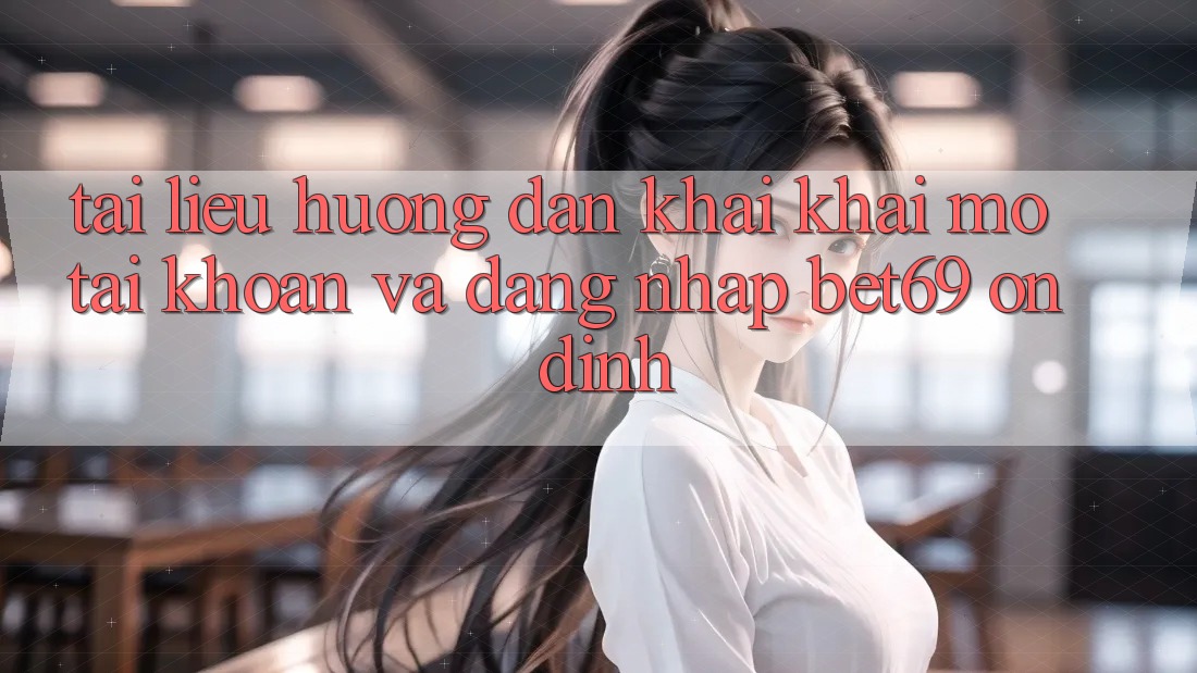 Tài liệu hướng dẫn Khai khai mở tài khoản Và Đăng Nhập Bet69 Ổn định Tài liệu hướng dẫn Khai khai mở tài khoản Và Đăng Nhập Bet69 Ổn định