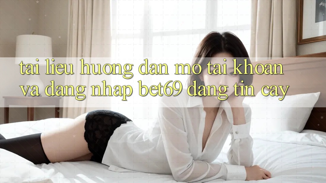 Tài liệu hướng dẫn Mở tài khoản Và Đăng Nhập Bet69 Đáng tin cậy Tài liệu hướng dẫn Mở tài khoản Và Đăng Nhập Bet69 Đáng tin cậy