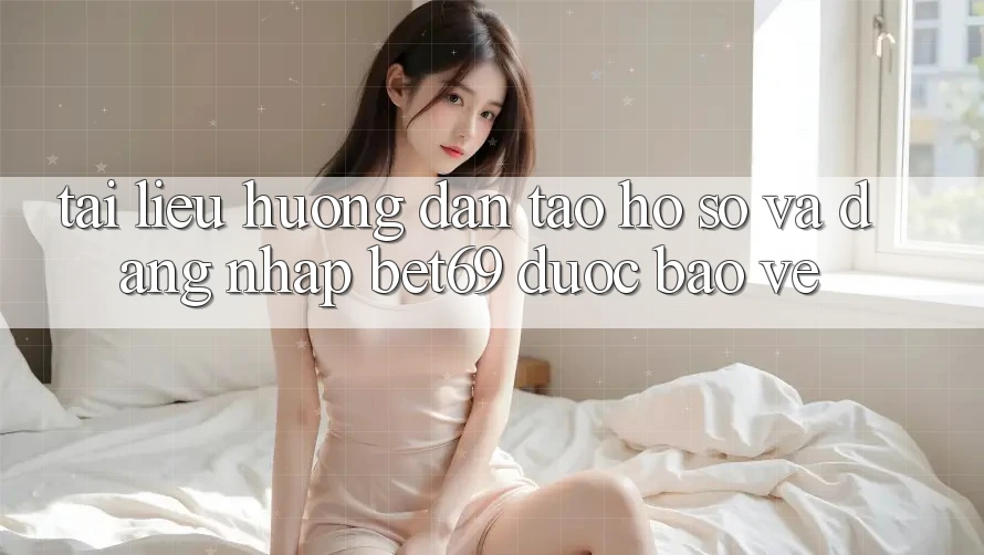 Tài liệu hướng dẫn Tạo hồ sơ Và Đăng Nhập Bet69 Được bảo vệ Tài liệu hướng dẫn Tạo hồ sơ Và Đăng Nhập Bet69 Được bảo vệ