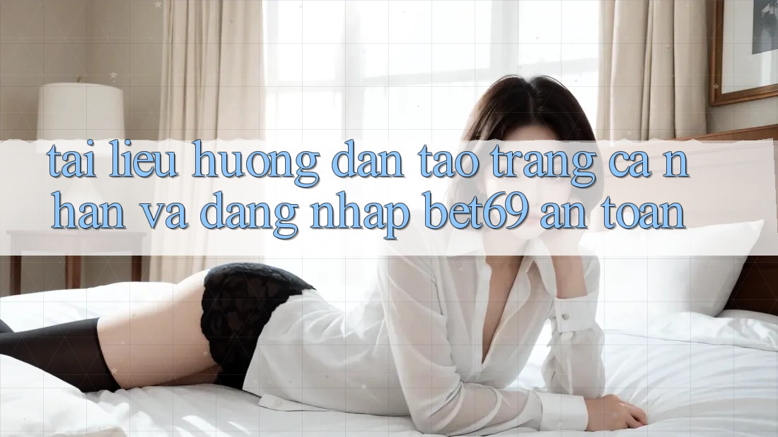 Tài liệu hướng dẫn Tạo trang cá nhân Và Đăng Nhập Bet69 An Toàn Tài liệu hướng dẫn Tạo trang cá nhân Và Đăng Nhập Bet69 An Toàn