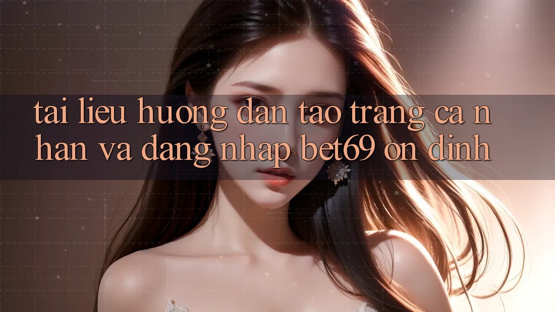 Tài liệu hướng dẫn Tạo trang cá nhân Và Đăng Nhập Bet69 Ổn định Tài liệu hướng dẫn Tạo trang cá nhân Và Đăng Nhập Bet69 Ổn định