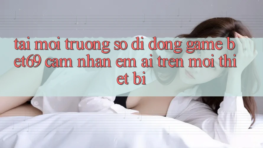 Tải Môi trường số di động Game Bet69 – Cảm nhận Êm ái Trên Mọi Thiết Bị Tải Môi trường số di động Game Bet69 – Cảm nhận Êm ái Trên Mọi Thiết Bị