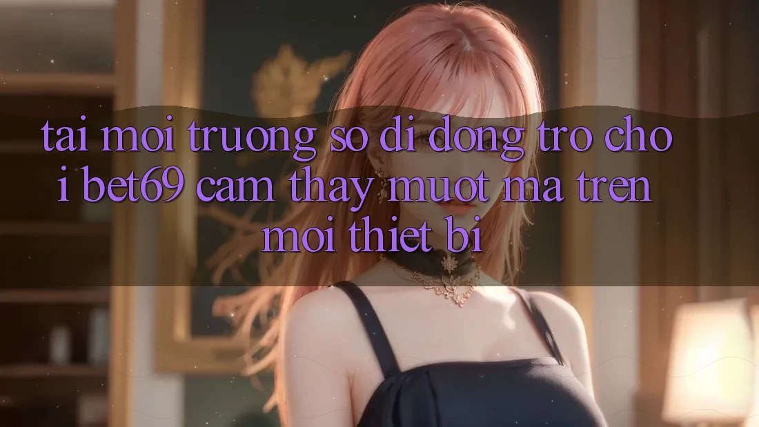 Tải Môi trường số di động Trò chơi Bet69 – Cảm thấy Mượt Mà Trên Mọi Thiết Bị Tải Môi trường số di động Trò chơi Bet69 – Cảm thấy Mượt Mà Trên Mọi Thiết Bị