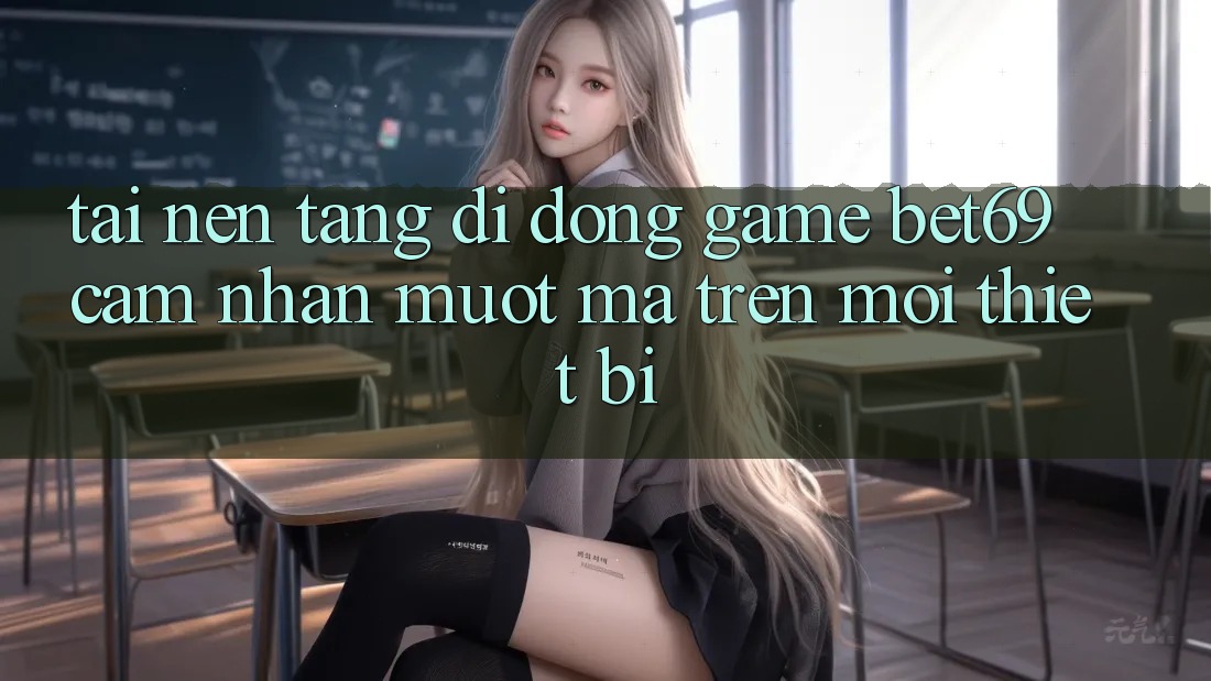 Tải Nền tảng di động Game Bet69 – Cảm nhận Mượt Mà Trên Mọi Thiết Bị Tải Nền tảng di động Game Bet69 – Cảm nhận Mượt Mà Trên Mọi Thiết Bị