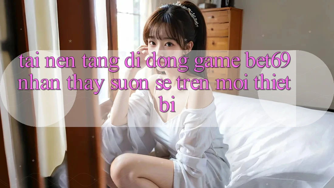 Tải Nền tảng di động Game Bet69 – Nhận thấy Suôn sẻ Trên Mọi Thiết Bị Tải Nền tảng di động Game Bet69 – Nhận thấy Suôn sẻ Trên Mọi Thiết Bị