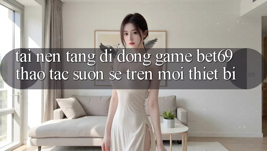 Tải Nền tảng di động Game Bet69 – Thao tác Suôn sẻ Trên Mọi Thiết Bị Tải Nền tảng di động Game Bet69 – Thao tác Suôn sẻ Trên Mọi Thiết Bị