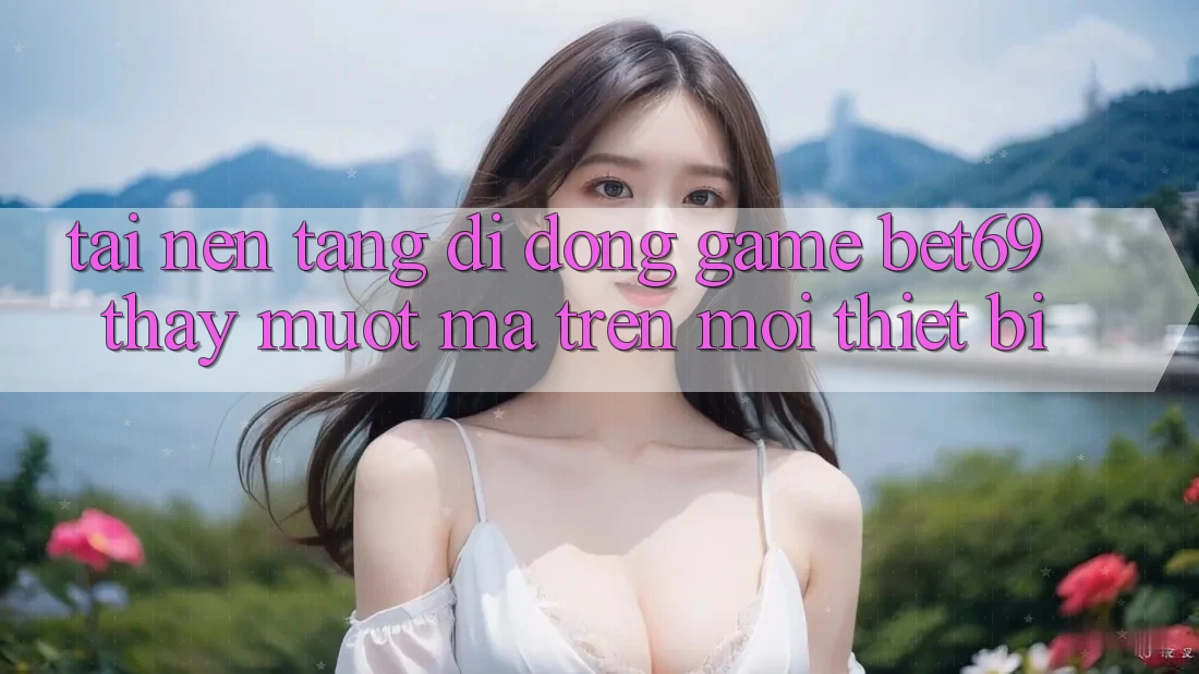 Tải Nền tảng di động Game Bet69 – Thấy Mượt Mà Trên Mọi Thiết Bị Tải Nền tảng di động Game Bet69 – Thấy Mượt Mà Trên Mọi Thiết Bị