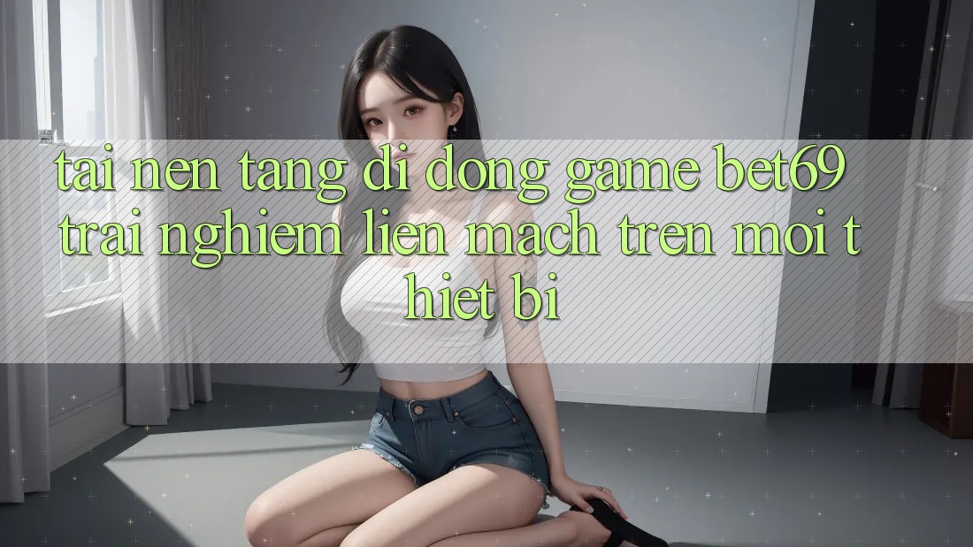 Tải Nền tảng di động Game Bet69 – Trải Nghiệm Liền mạch Trên Mọi Thiết Bị Tải Nền tảng di động Game Bet69 – Trải Nghiệm Liền mạch Trên Mọi Thiết Bị