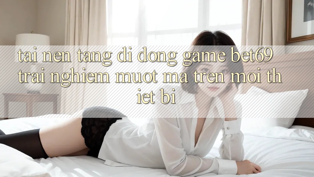 Tải Nền tảng di động Game Bet69 – Trải nghiệm Mượt Mà Trên Mọi Thiết Bị Tải Nền tảng di động Game Bet69 – Trải nghiệm Mượt Mà Trên Mọi Thiết Bị