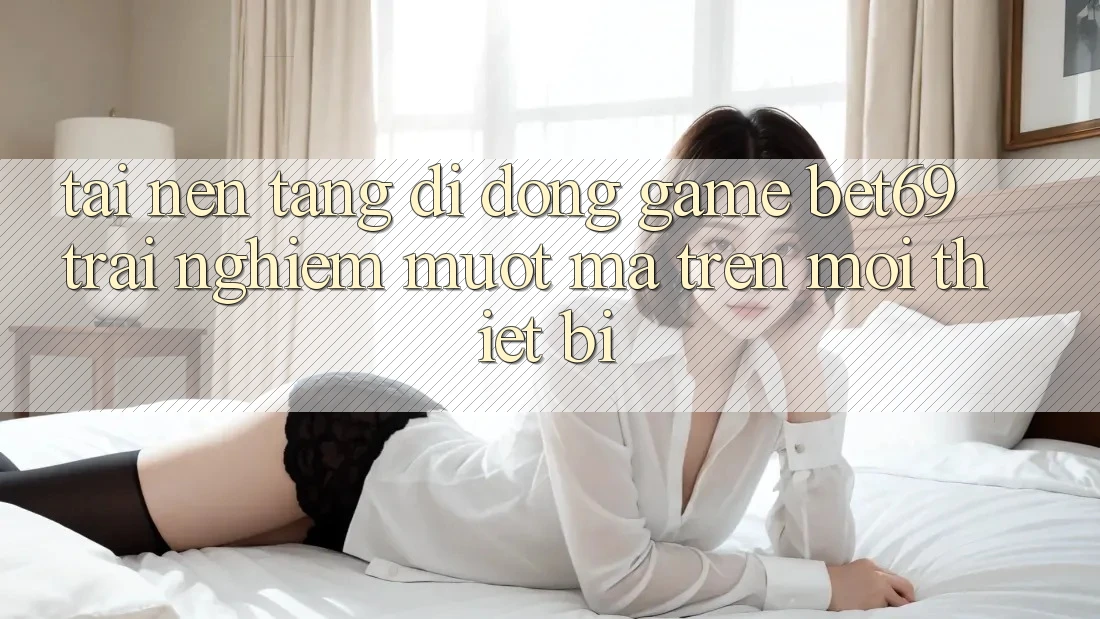 Tải Nền tảng di động Game Bet69 – Trải Nghiệm Mượt Mà Trên Mọi Thiết Bị Tải Nền tảng di động Game Bet69 – Trải Nghiệm Mượt Mà Trên Mọi Thiết Bị