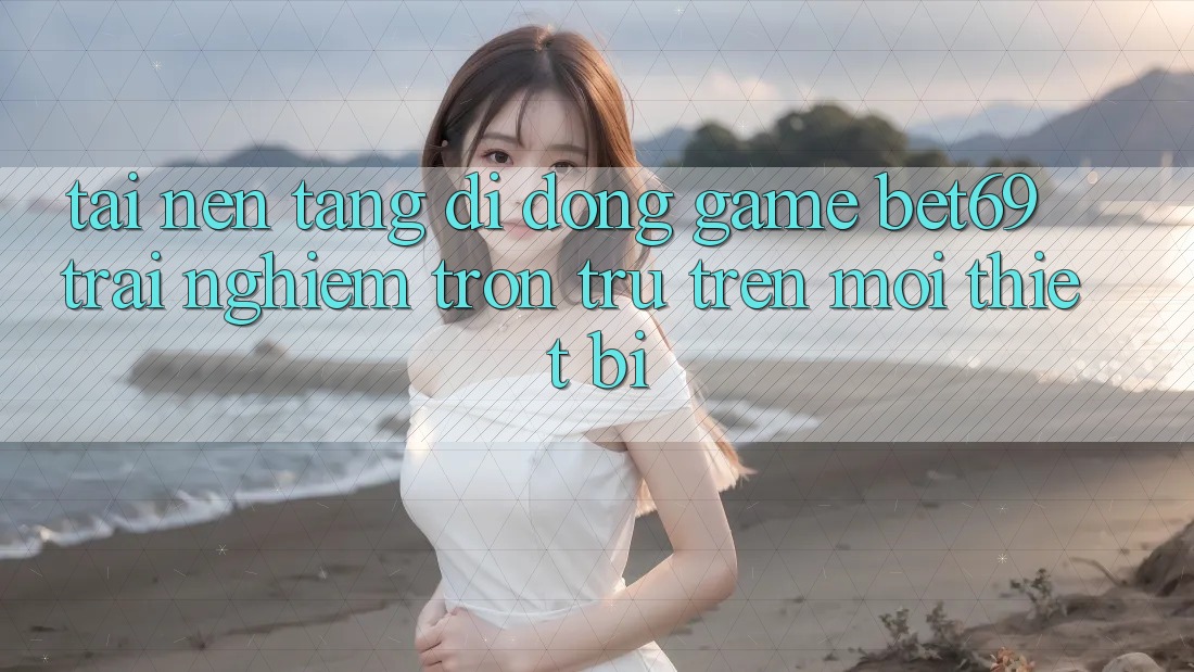Tải Nền tảng di động Game Bet69 – Trải Nghiệm Trơn tru Trên Mọi Thiết Bị Tải Nền tảng di động Game Bet69 – Trải Nghiệm Trơn tru Trên Mọi Thiết Bị