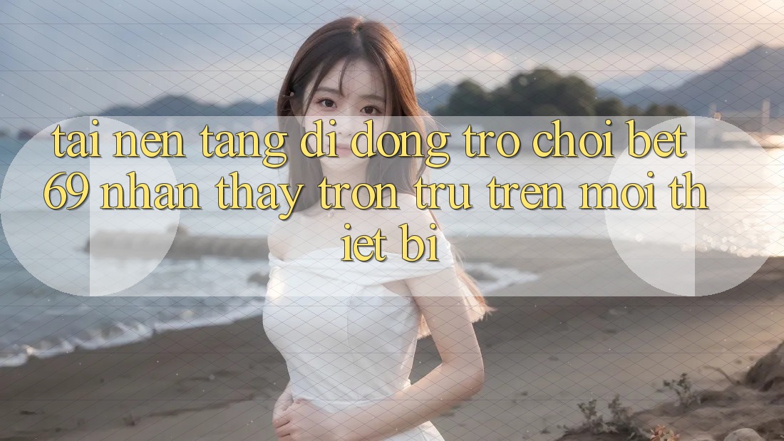 Tải Nền tảng di động Trò chơi Bet69 – Nhận thấy Trơn tru Trên Mọi Thiết Bị