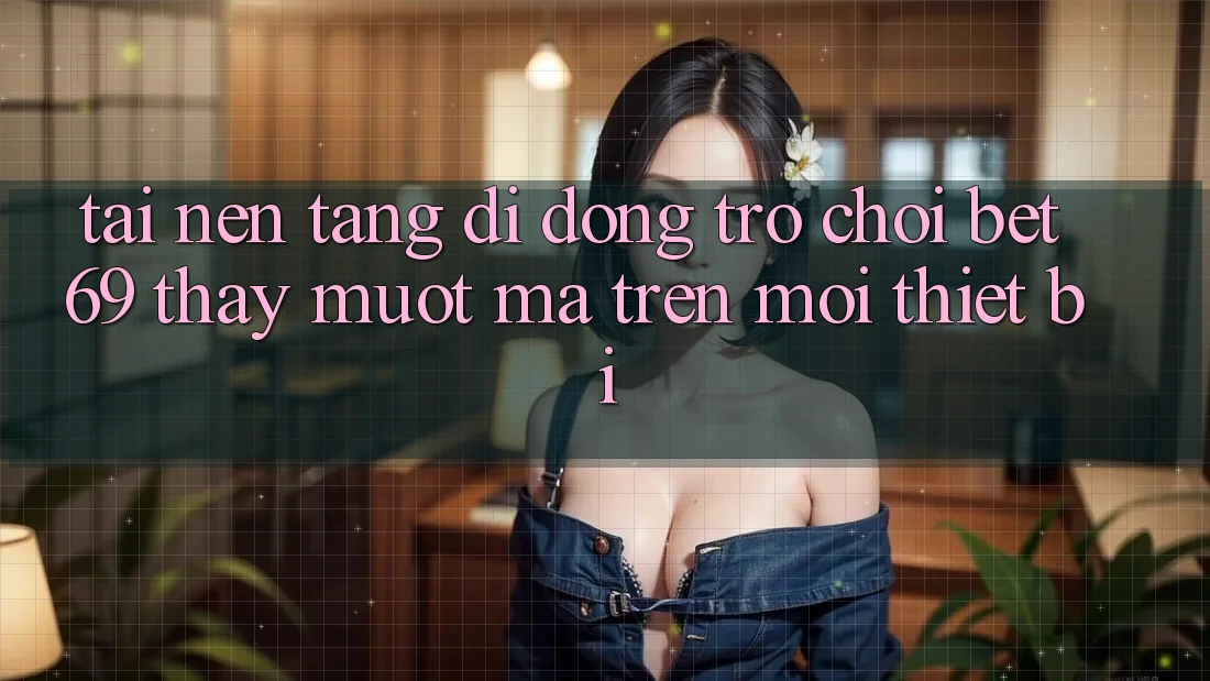 Tải Nền tảng di động Trò chơi Bet69 – Thấy Mượt Mà Trên Mọi Thiết Bị Tải Nền tảng di động Trò chơi Bet69 – Thấy Mượt Mà Trên Mọi Thiết Bị
