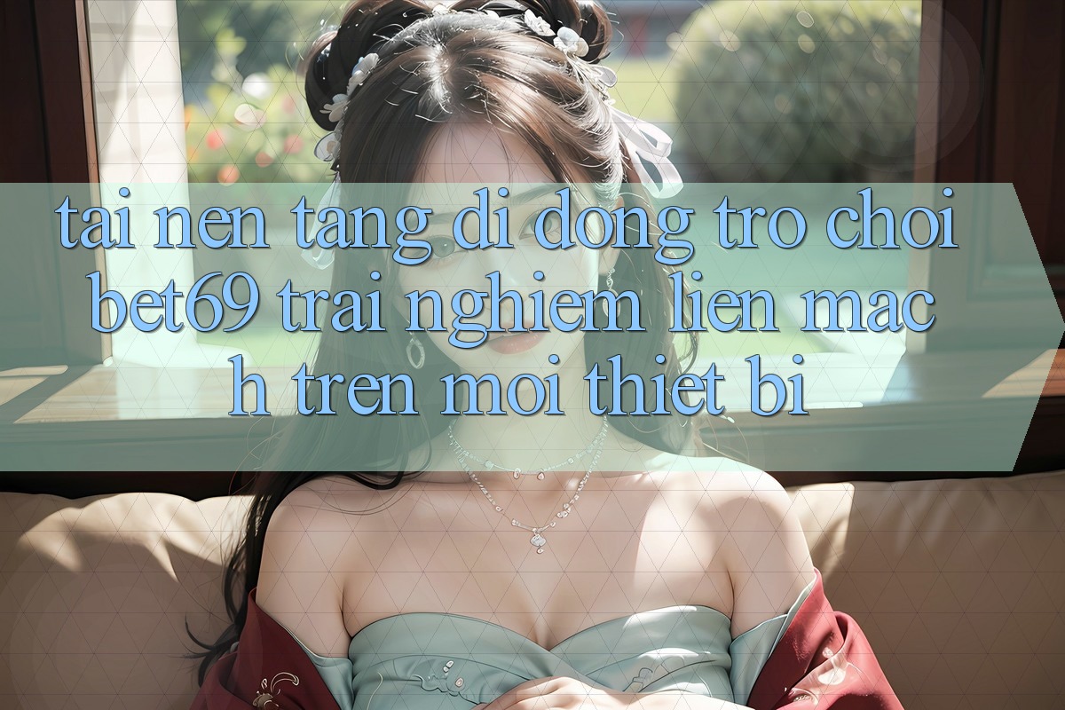 Tải Nền tảng di động Trò chơi Bet69 – Trải Nghiệm Liền mạch Trên Mọi Thiết Bị Tải Nền tảng di động Trò chơi Bet69 – Trải Nghiệm Liền mạch Trên Mọi Thiết Bị