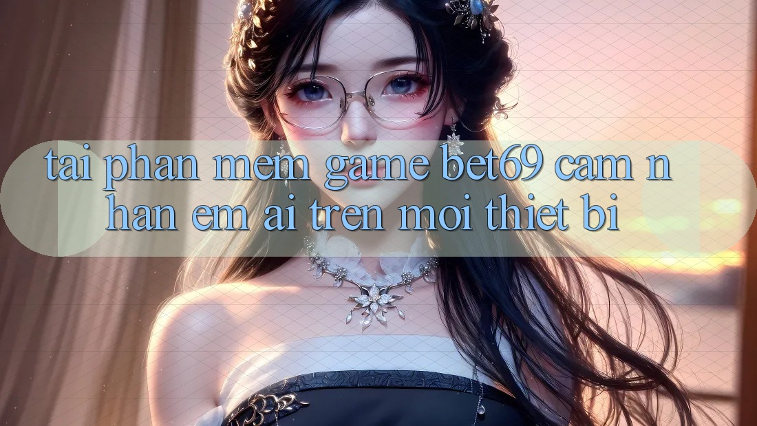 Tải Phần mềm Game Bet69 – Cảm nhận Êm ái Trên Mọi Thiết Bị Tải Phần mềm Game Bet69 – Cảm nhận Êm ái Trên Mọi Thiết Bị