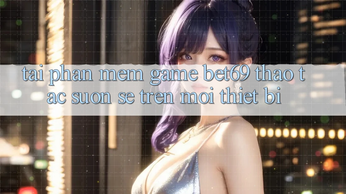 Tải Phần mềm Game Bet69 – Thao tác Suôn sẻ Trên Mọi Thiết Bị Tải Phần mềm Game Bet69 – Thao tác Suôn sẻ Trên Mọi Thiết Bị