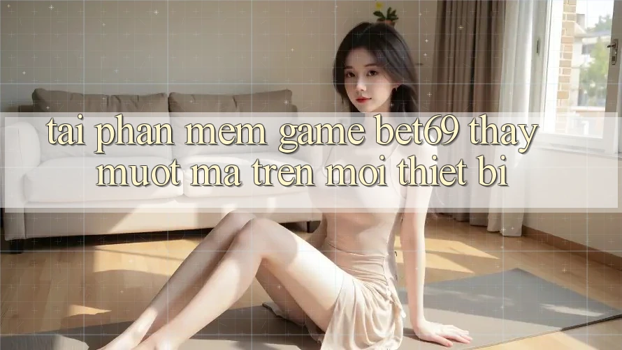 Tải Phần mềm Game Bet69 – Thấy Mượt Mà Trên Mọi Thiết Bị Tải Phần mềm Game Bet69 – Thấy Mượt Mà Trên Mọi Thiết Bị
