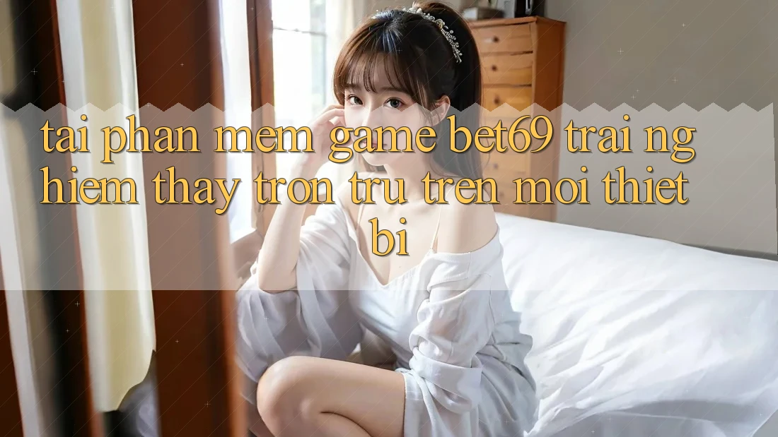 Tải Phần mềm Game Bet69 – Trải nghiệm thấy Trơn tru Trên Mọi Thiết Bị Tải Phần mềm Game Bet69 – Trải nghiệm thấy Trơn tru Trên Mọi Thiết Bị