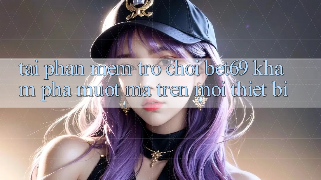 Tải Phần mềm Trò chơi Bet69 – Khám phá Mượt Mà Trên Mọi Thiết Bị Tải Phần mềm Trò chơi Bet69 – Khám phá Mượt Mà Trên Mọi Thiết Bị