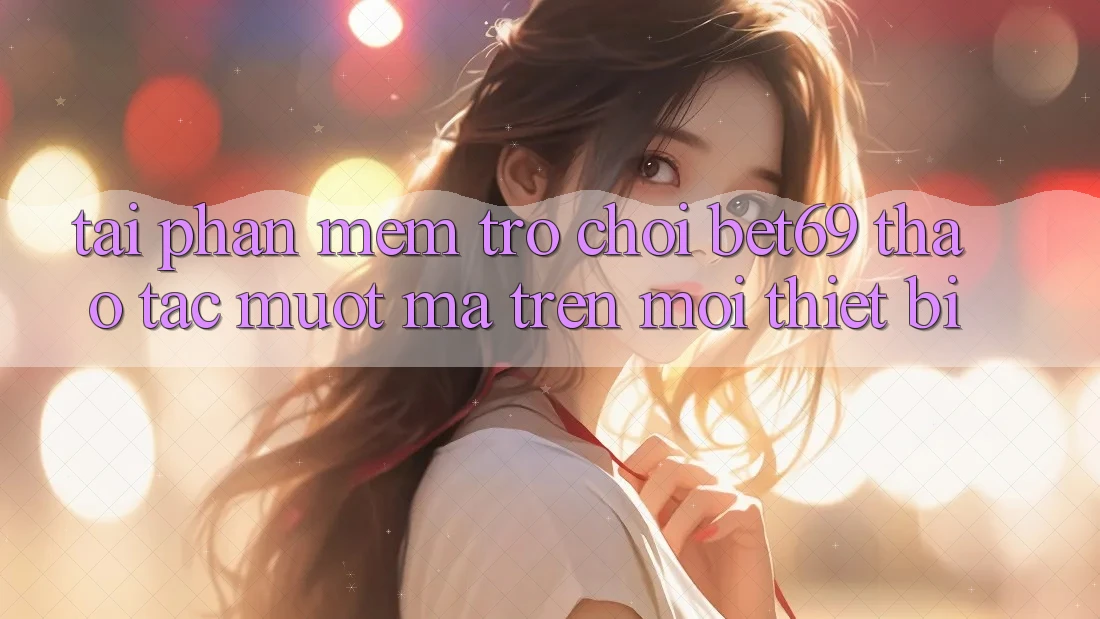 Tải Phần mềm Trò chơi Bet69 – Thao tác Mượt Mà Trên Mọi Thiết Bị Tải Phần mềm Trò chơi Bet69 – Thao tác Mượt Mà Trên Mọi Thiết Bị