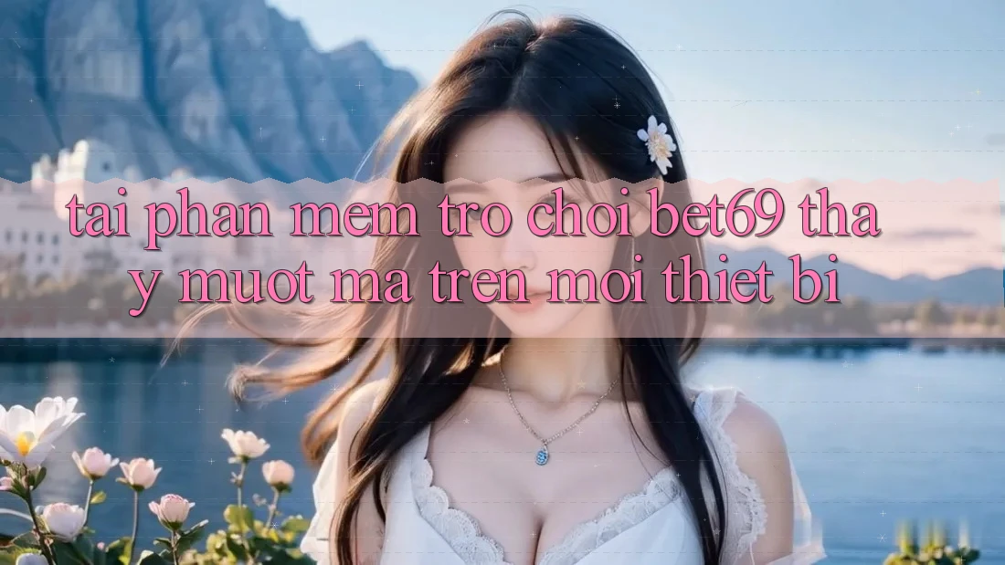 Tải Phần mềm Trò chơi Bet69 – Thấy Mượt Mà Trên Mọi Thiết Bị Tải Phần mềm Trò chơi Bet69 – Thấy Mượt Mà Trên Mọi Thiết Bị