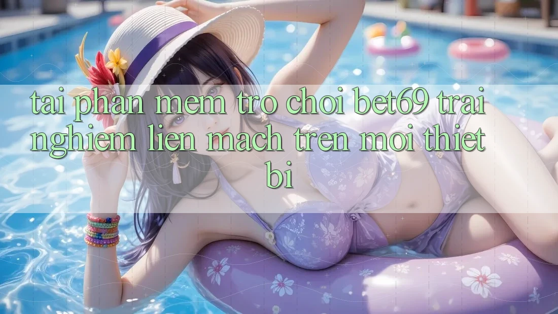 Tải Phần mềm Trò chơi Bet69 – Trải nghiệm Liền mạch Trên Mọi Thiết Bị Tải Phần mềm Trò chơi Bet69 – Trải nghiệm Liền mạch Trên Mọi Thiết Bị