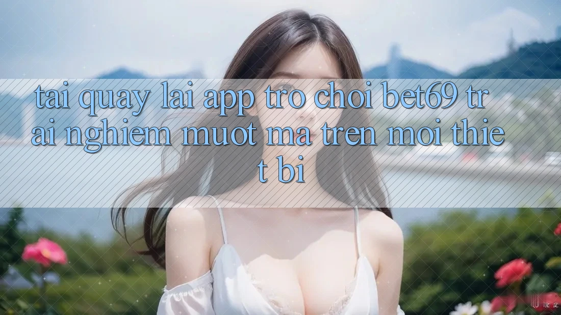 Tải quay lại App Trò chơi Bet69 – Trải Nghiệm Mượt Mà Trên Mọi Thiết Bị Tải quay lại App Trò chơi Bet69 – Trải Nghiệm Mượt Mà Trên Mọi Thiết Bị