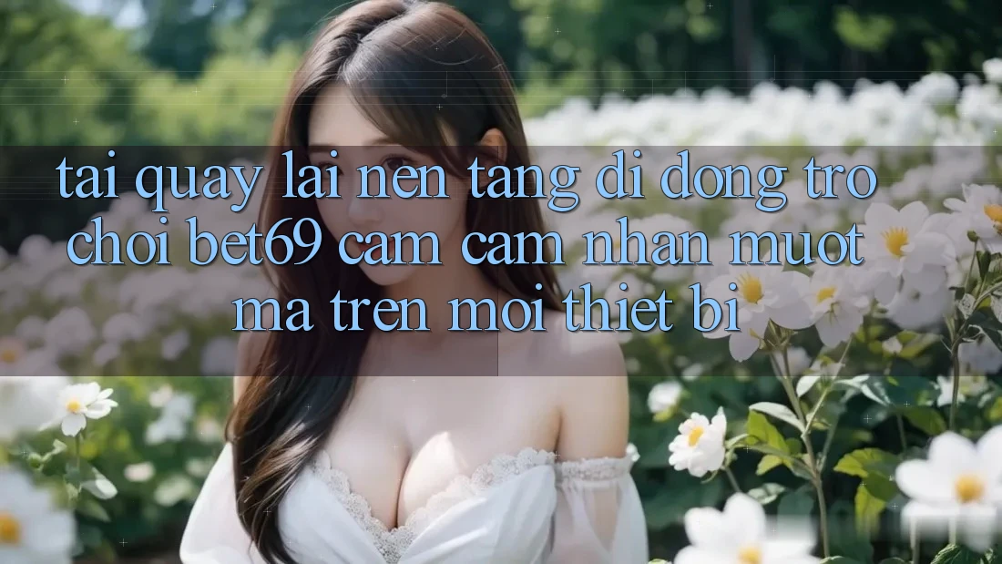 Tải quay lại Nền tảng di động Trò chơi Bet69 – Cảm cảm nhận Mượt mà Trên Mọi Thiết Bị Tải quay lại Nền tảng di động Trò chơi Bet69 – Cảm cảm nhận Mượt mà Trên Mọi Thiết Bị