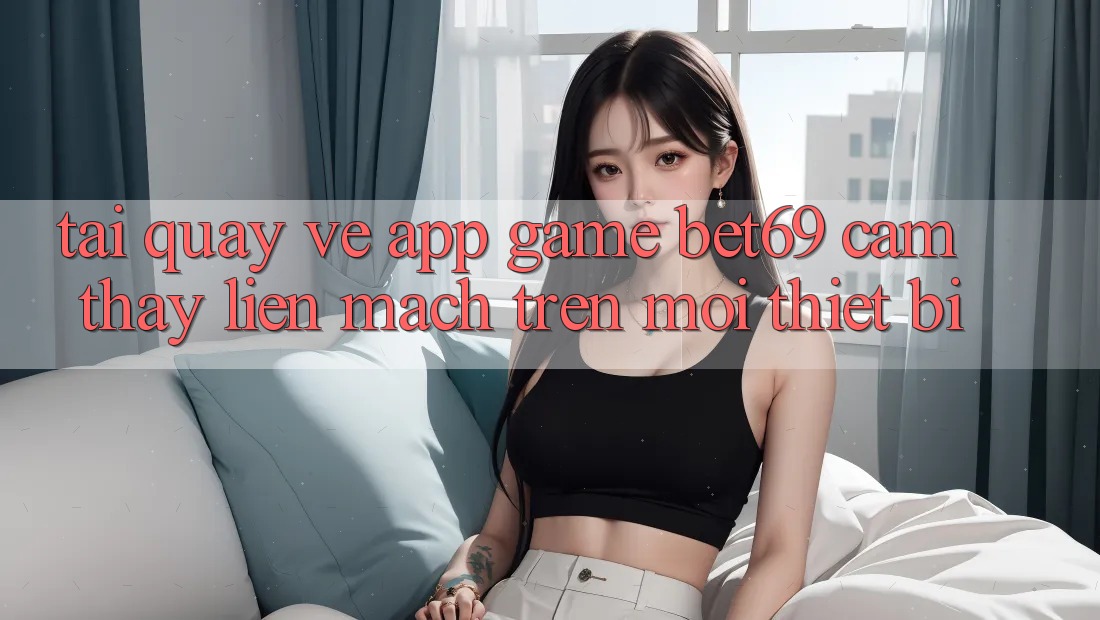 Tải quay về App Game Bet69 – Cảm thấy Liền mạch Trên Mọi Thiết Bị Tải quay về App Game Bet69 – Cảm thấy Liền mạch Trên Mọi Thiết Bị