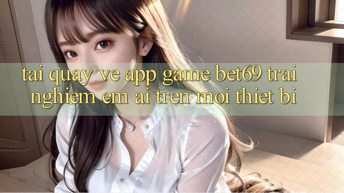 Tải quay về App Game Bet69 – Trải nghiệm Êm ái Trên Mọi Thiết Bị Tải quay về App Game Bet69 – Trải nghiệm Êm ái Trên Mọi Thiết Bị