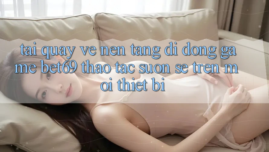 Tải quay về Nền tảng di động Game Bet69 – Thao tác Suôn sẻ Trên Mọi Thiết Bị Tải quay về Nền tảng di động Game Bet69 – Thao tác Suôn sẻ Trên Mọi Thiết Bị
