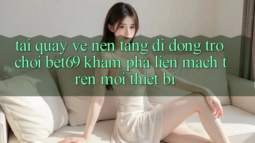 Tải quay về Nền tảng di động Trò chơi Bet69 – Khám phá Liền mạch Trên Mọi Thiết Bị Tải quay về Nền tảng di động Trò chơi Bet69 – Khám phá Liền mạch Trên Mọi Thiết Bị
