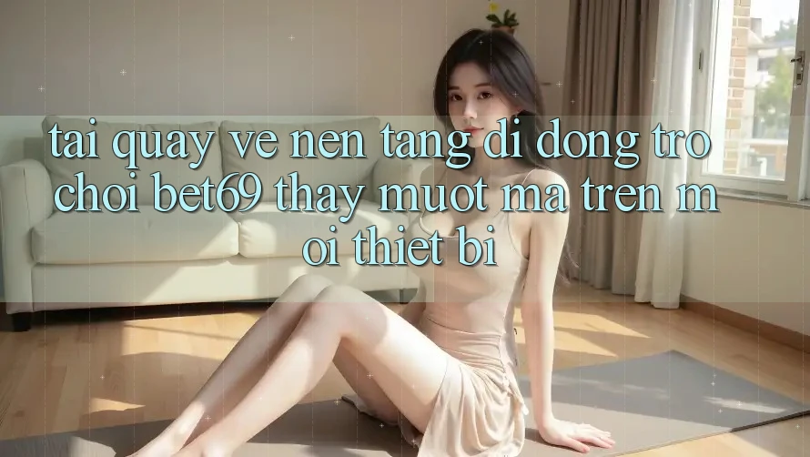 Tải quay về Nền tảng di động Trò chơi Bet69 – Thấy Mượt mà Trên Mọi Thiết Bị Tải quay về Nền tảng di động Trò chơi Bet69 – Thấy Mượt mà Trên Mọi Thiết Bị