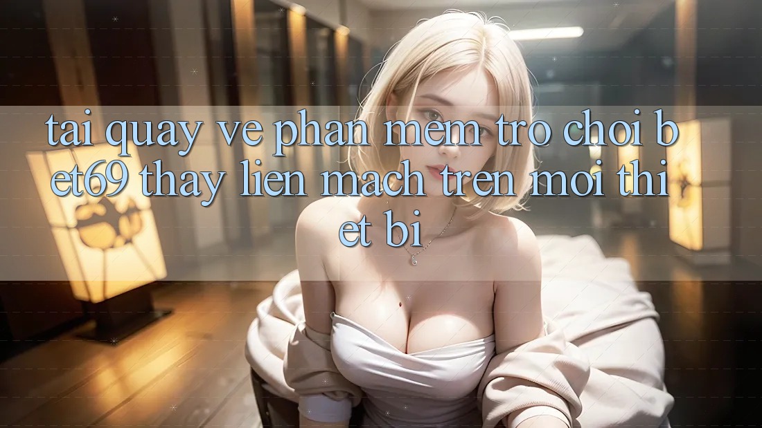 Tải quay về Phần mềm Trò chơi Bet69 – Thấy Liền mạch Trên Mọi Thiết Bị Tải quay về Phần mềm Trò chơi Bet69 – Thấy Liền mạch Trên Mọi Thiết Bị