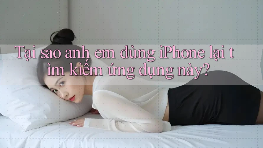 Tại sao anh em dùng iPhone lại tìm kiếm ứng dụng này? Tại sao anh em dùng iPhone lại tìm kiếm ứng dụng này?
