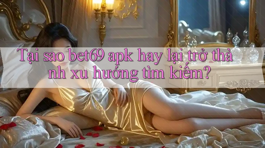 Tại sao bet69 apk hay lại trở thành xu hướng tìm kiếm? Tại sao bet69 apk hay lại trở thành xu hướng tìm kiếm?