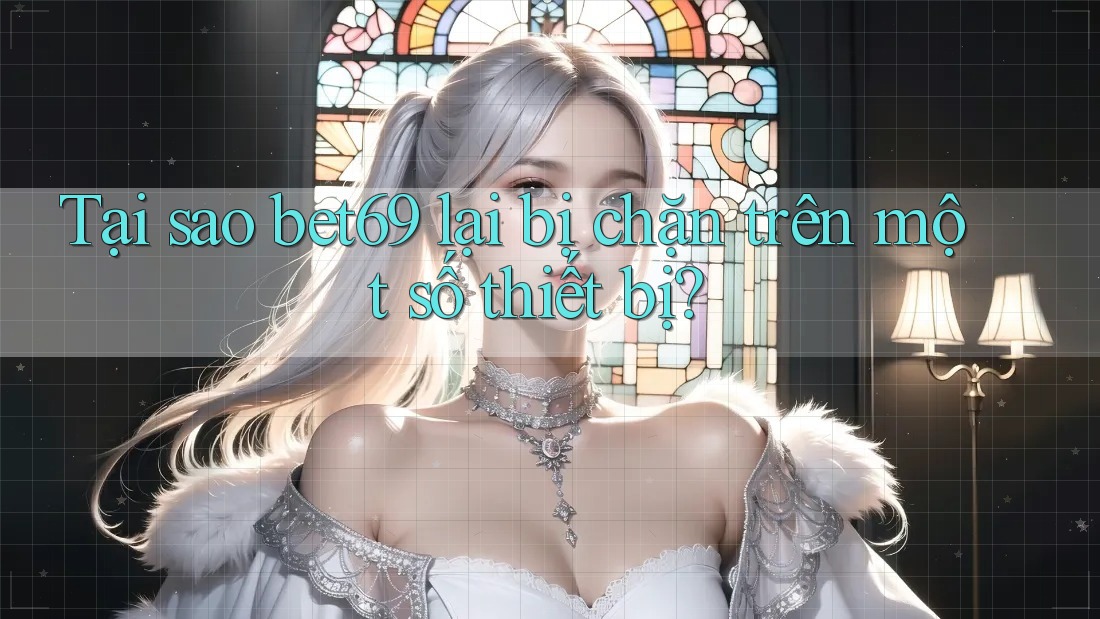Tại sao bet69 lại bị chặn trên một số thiết bị? Tại sao bet69 lại bị chặn trên một số thiết bị?